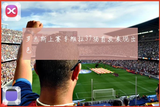 罗杰斯上赛季维拉37场首发表现出色