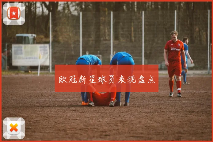 欧冠新星球员表现盘点