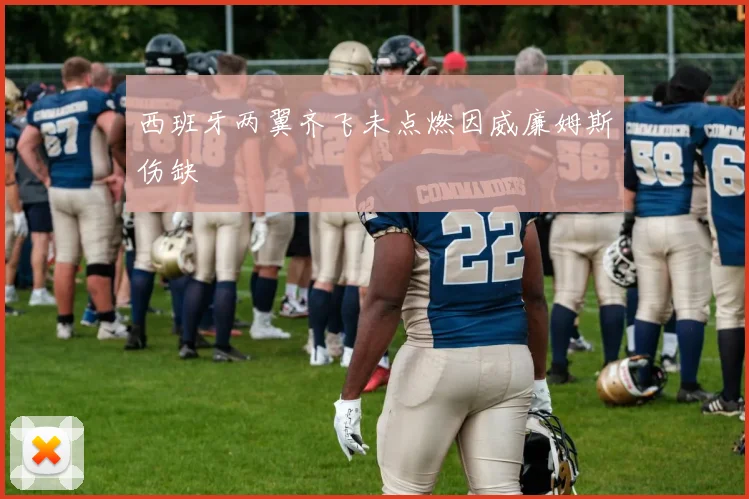 西班牙两翼齐飞未点燃因威廉姆斯伤缺