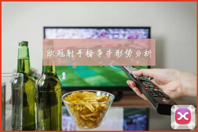 欧冠射手榜争夺形势分析