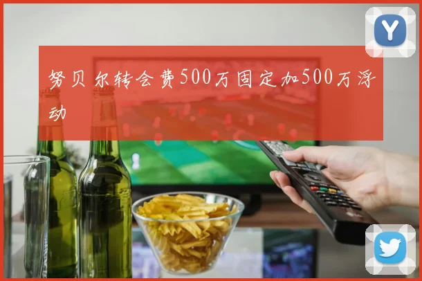 努贝尔转会费500万固定加500万浮动