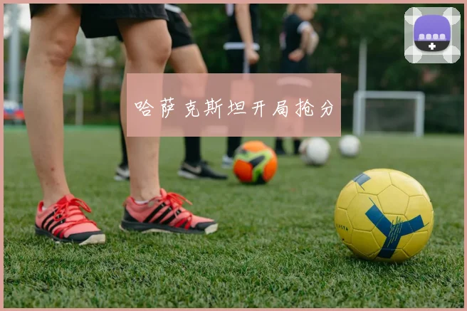 哈萨克斯坦开局抢分
